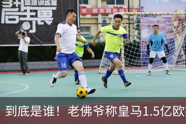 到底是谁！老佛爷称皇马1.5亿欧报价1人 非英超非拜仁
